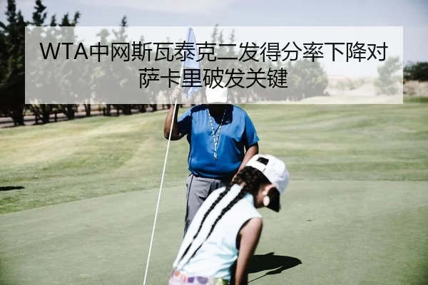 WTA中网斯瓦泰克二发得分率下降对萨卡里破发关键